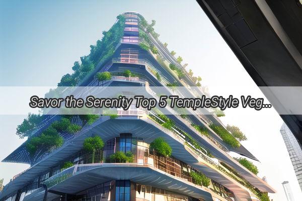 Savor the Serenity Top 5 TempleStyle Vegetarian Restaurants in Guangzhou